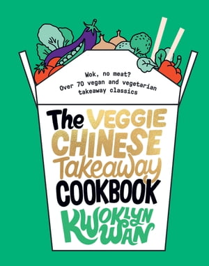 The Veggie Chinese Takeaway Cookbook Wok, No Meat Over 70 Vegan and Vegetarian Takeaway Classics【電子書籍】 Kwoklyn Wan