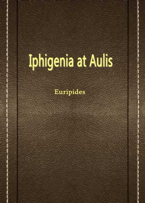 Iphigenia at Aulis【電子書籍】[ Euripides ]