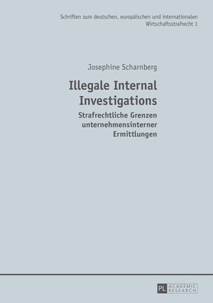 Illegale Internal Investigations Strafrechtliche Grenzen unternehmensinterner Ermittlungen