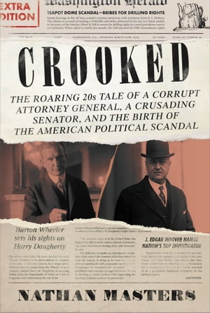 Crooked The Roaring '20s Tale of a Corrupt Attorney General, a Crusading Senator, and the Birth of the American Political Scandal