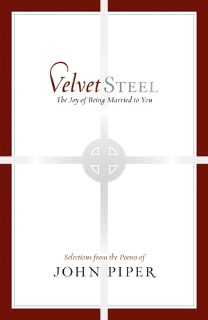 Velvet Steel The Joy of Being Married to You: Selections from the Poems of John Piper【電子書籍】[ John Piper ]