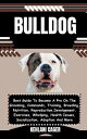 BULLDOG Best Guide To Become A Pro On The Grooming, Commands, Training, Breeding, Nutrition, Reproduction, Development, Exercises, Whelping, Health Issues, Socialization, Adoption And More【電子書籍】 KEHLANI CAGER