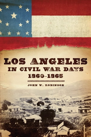 Los Angeles in Civil War Days, 1860?1865【電子書籍】[ John W. Robinson ]
