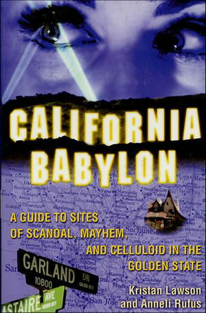 California Babylon A Guide to Site of Scandal, Mayhem, and Celluloid in the Golden State【電子書籍】[ Kristan Lawson ]