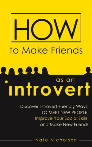 How to Make Friends as an Introvert Discover Introvert-Friendly Ways to Meet New People, Improve Your Social Skills, and Make New Friends