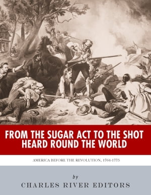 From the Sugar Act to the Shot Heard Round the World: America Before the Revolution, 1764-1775