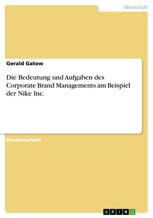 Die Bedeutung und Aufgaben des Corporate Brand Managements am Beispiel der Nike Inc.【電子書籍】[ Gerald Gatow ]