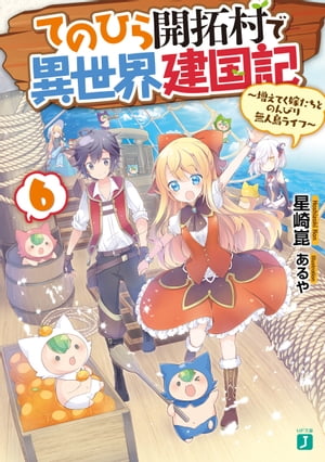 てのひら開拓村で異世界建国記 6　～増えてく嫁たちとのんびり無人島ライフ～【電子特典付き】