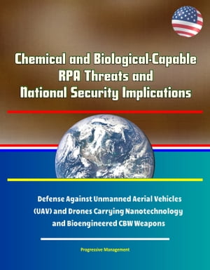 Chemical and Biological-Capable RPA Threats and National Security Implications - Defense Against Unmanned Aerial Vehicles (UAV) and Drones Carrying Nanotechnology and Bioengineered CBW Weapons