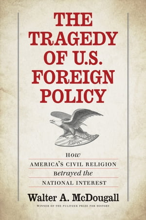 The Tragedy of U.S. Foreign Policy How America's Civil Religion Betrayed the National Interest【..