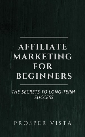 Affiliate Marketing for Beginners: The Secrets to Long-Term Success