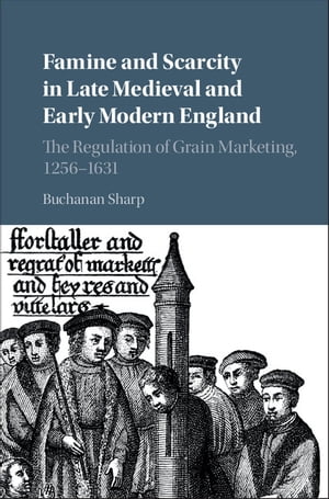 Famine and Scarcity in Late Medieval and Early Modern England The Regulation of Grain Marketing, 1256?1631