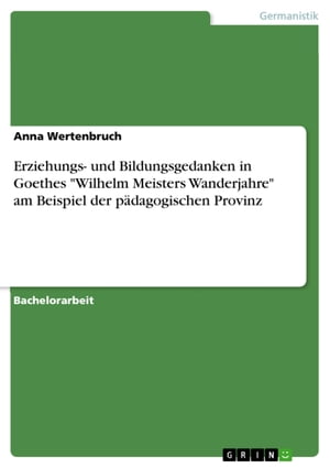 Erziehungs- und Bildungsgedanken in Goethes 'Wilhelm Meisters Wanderjahre' am Beispiel der pädagogischen Provinz