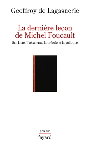 La derni?re le?on de Michel Foucault Sur le n?olib?ralisme, la th?orie et la politique