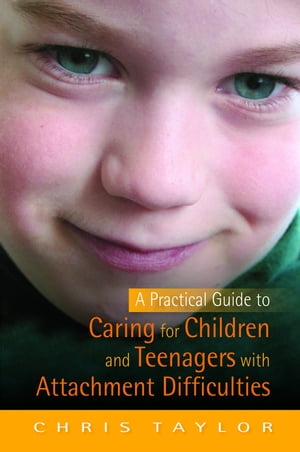 A Practical Guide to Caring for Children and Teenagers with Attachment Difficulties