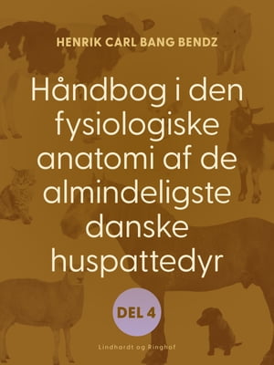 H?ndbog i den fysiologiske anatomi af de almindeligste danske huspattedyr. Del 4【電子書籍】[ Henrik Carl Bang Bendz ]