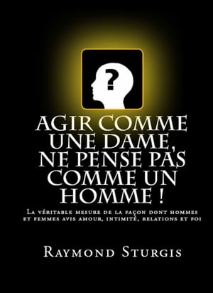 Agir Comme Une Dame, Ne Pense Pas Comme Un Homme !: La véritable mesure de la façon dont hommes et femmes avis amour, intimité, relations et foi