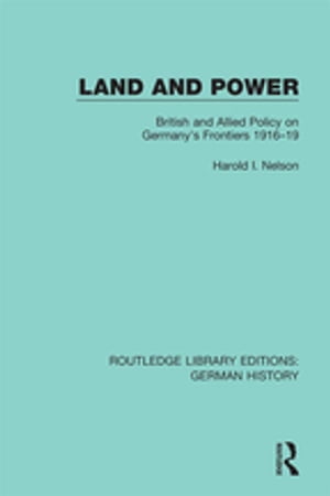 Land and Power British and Allied Policy on Germany 039 s Frontiers 1916-19【電子書籍】 Harold I. Nelson