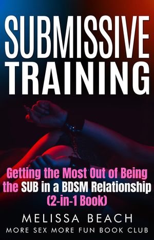 Submissive Training: Getting the Most Out of Being the SUB in a BDSM Relationship (2-in-1 Book)