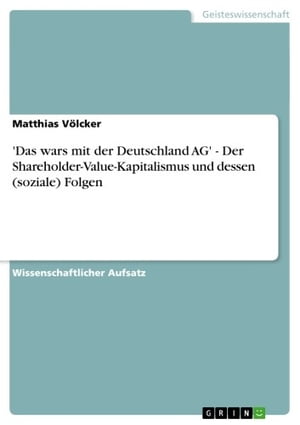 'Das wars mit der Deutschland AG' - Der Shareholder-Value-Kapitalismus und dessen (soziale) Folgen