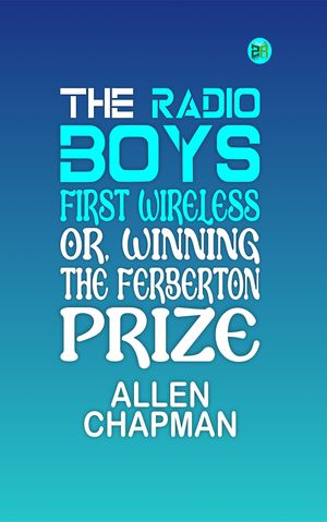 The Radio Boys' First Wireless; Or, Winning the Ferberton Prize【電子書籍】[ Allen Chapman ]