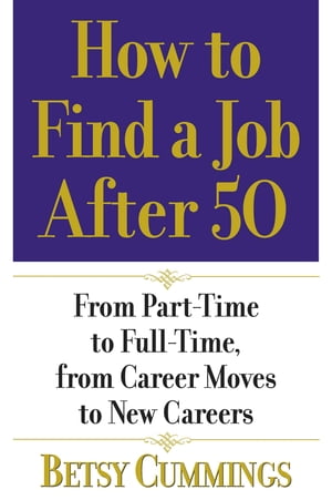 How to Find a Job After 50 From Part-Time to Full-Time, from Career Moves to New Careers【電子書籍】[ Betsy Cummings ]