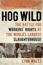 Hog Wild The Battle for Workers' Rights at the World's Largest Slaughterhouse【電子...
