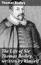 The Life of Sir Thomas Bodley, written by himself【電子書籍】 Thomas Bodley