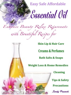 Easy Safe Affordable Essential Oil Enhance Beauty Relax Rejuvenate with Bountiful Recipes for Skin Lip Hair Care Creams Perfumes Bath Salts Soaps Weight Loss Home Remedies Cleaning Tips Safety Precautions【電子書籍】 Sandy Peacock