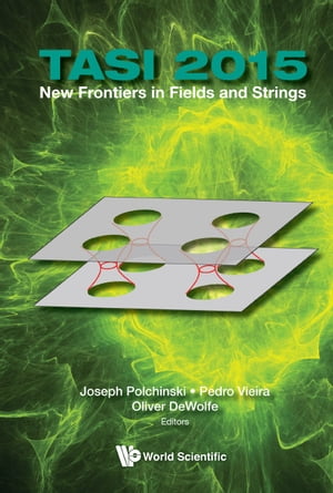 New Frontiers In Fields And Strings (Tasi 2015) - Proceedings Of The 2015 Theoretical Advanced Study Institute In Elementary Particle Physics【電子書籍】 Joseph Polchinski