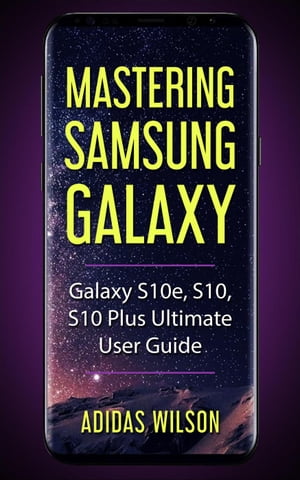 Mastering Samsung Galaxy - Galaxy S10e, S10, S10 Plus Ultimate User Guide【電子書籍】[ Adidas Wilson ]