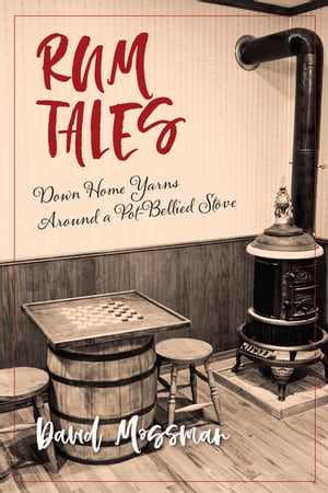 Rum Tales Down Home Yarns Around a Pot-Bellied Stove【電子書籍】[ David Mossman ]