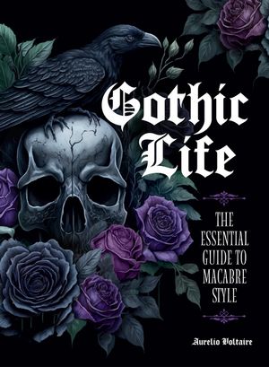 Gothic Life The Essential Guide to Macabre Style【電子書籍】[ Aurelio Voltaire ]
