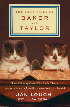 The True Tails of Baker and Taylor The Library Cats Who Left Their Pawprints on a Small Town . . . and the World【電子書籍】 Jan Louch