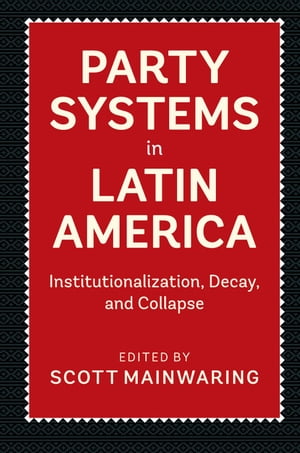 Party Systems in Latin America Institutionalization, Decay, and Collapse【電子書籍】