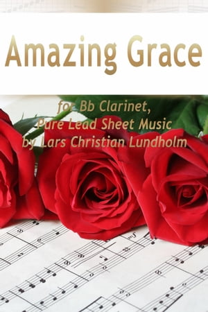 Amazing Grace for Bb Clarinet, Pure Lead Sheet Music by Lars Christian Lundholm【電子書籍】[ Lars Christian Lundholm ]