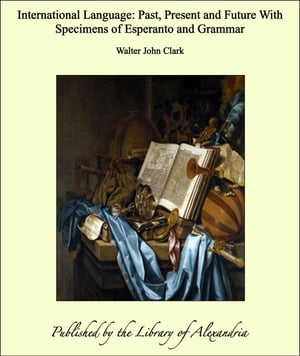 International Language: Past, Present and Future With Specimens of Esperanto and...