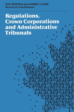 Regulations, Crown Corporations and Administrative Tribunals Royal Commission【電子書籍】[ Ivan Bernier ]