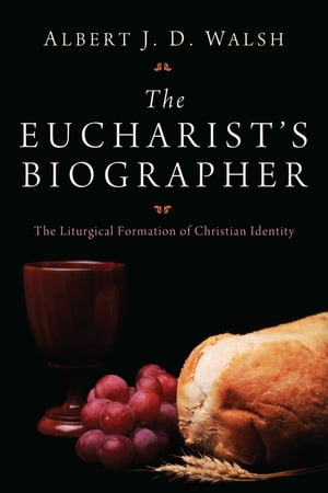 The Eucharist's Biographer The Liturgical Formation of Christian Identity