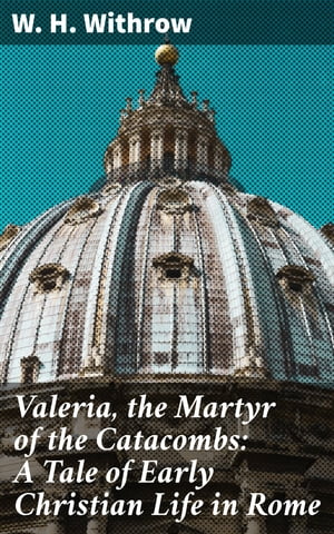 Valeria, the Martyr of the Catacombs: A Tale of Early Christian Life in Rome