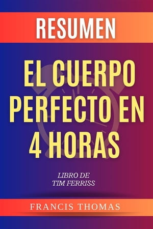 Resumen de El Cuerpo Perfecto En 4 Horas Libro de Tim Ferriss Un resumen completo