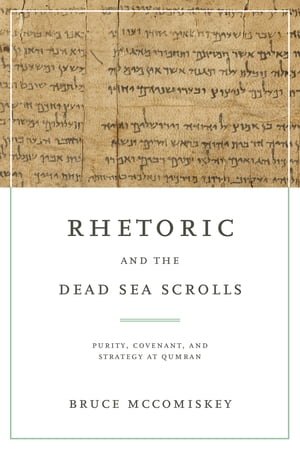 Rhetoric and the Dead Sea Scrolls Purity, Covenant, and Strategy at Qumran【電子書籍】 Bruce McComiskey