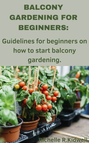 BALCONY GARDENING FOR BEGINNERS Guidelines for beginners on how to start balcony gardening.【電子書籍】[ Richelle R.Kidwell. ]