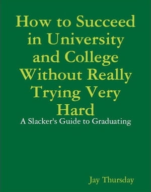 How to Succeed in University and College Without Really Trying Very Hard