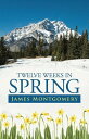 Twelve Weeks in Spring【電子書籍】 James Montgomery