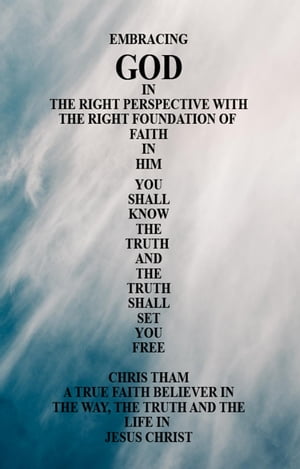 楽天楽天Kobo電子書籍ストアEmbracing God in the Right Perspective with the Right Foundation of Faith in Him You Shall Know the Truth and the Truth Shall Set You Free【電子書籍】[ Chris Tham ]