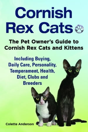 Cornish Rex Cats, The Pet Owner’s Guide to Cornish Rex Cats and Kittens Including Buying, Daily Care, Personality, Temperament, Health, Diet, Clubs and Breeders