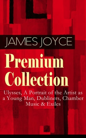 JAMES JOYCE Premium Collection: Ulysses, A Portrait of the Artist as a Young Man, Dubliners, Chamber Music Exiles【電子書籍】 James Joyce