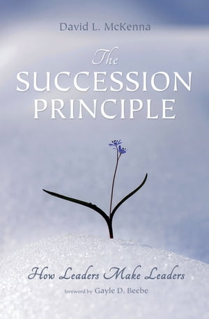 The Succession Principle How Leaders Make Leaders【電子書籍】[ David L. McKenna ]