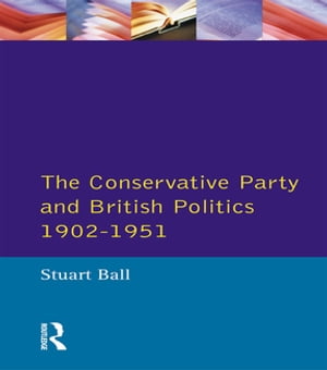 The Conservative Party and British Politics 1902 - 1951【電子書籍】[ Stuart Ball ]